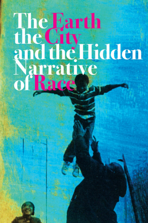 Cover of The Earth, the City, and the Hidden Narrative of Race. A man throwing a young boy up in the air like he is flying