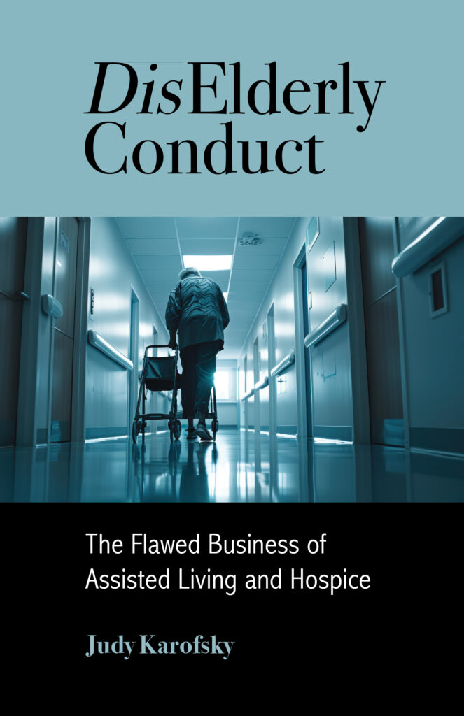 DisElderly Conduct: The Flawed Business of Assisted Living and Hospice by Judy Karofsky